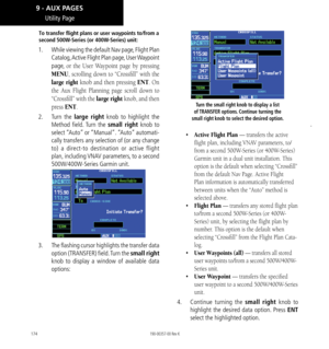 Page 184174
Utility Page
To transfer flight plans or user waypoints to/from a 
second 500W-Series (or 400W-Series) unit: 
1.  While viewing the default Nav page, Flight Plan 
Catalog, Active Flight Plan page, User Waypoint 
page, 
or the User Waypoint page by pressing 
MENU, scrolling down to “Crossfill” with the 
large right knob and then pressing ENT. On 
the Aux Flight Planning page scroll down to 
“Crossfill” with the large right knob, and then 
press ENT. 
2.   Turn the large right knob to highlight the...