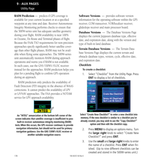 Page 188178
Utility Page
RAIM Prediction —  predicts if GPS coverage is 
available for your current location or at a specified 
waypoint at any time and date. Receiver Autonomous 
Integrity Monitoring performs checks to ensure that 
the 500W-series unit has adequate satellite geometry 
during your flight. RAIM availability is near 100% 
in Oceanic, En Route and Terminal phases of flight. 
Because the FAA’s TSO requirements for non-precision 
approaches specify significantly better satellite cover
-
age than...