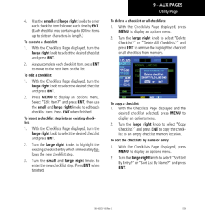Page 189179
Utility Page
4.  Use the  small and  large right knobs to enter 
each checklist item followed each time by ENT. 
(Each checklist may contain up to 30 line items 
up to sixteen characters in length.) 
To execute a checklist: 
1.  With the Checklists Page displayed, turn the 
large right  knob to select the desired checklist 
and press ENT. 
2.   As you complete each checklist item, press ENT  
to move to the next item on the list. 
To edit a checklist: 
1.  With the Checklists Page displayed, turn the...