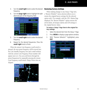 Page 203193
3.   Turn the small right knob to select the desired 
frequency. 
4.    Turn the large right knob to highlight the right 
(decimal) part of the frequency field. 
5.   Turn the small right knob to select the desired 
frequency. 
6.    Repeat for the desired frequencies. Press the 
small right knob to finish. 
When the remote Com frequency recall switch is 
pressed, the next preset frequency will be moved into 
the Com Standby frequency box and a small window 
with the current Com Frequency Preset...