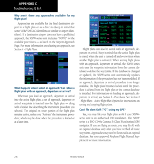 Page 226216
Why aren’t there any approaches available for my 
flight plan? 
Approaches are available for the final destination air-
port in a flight plan or as a direct-to (keep in mind that 
some VOR/VORTAC identifiers are similar to airport iden
-
tifiers). If a destination airport does not have a published 
approach, the 500W-series unit indicates “NONE” for the 
available procedures — as listed on the Airport Approach 
Page. For more information on selecting an approach, see 
Section 4 - Flight Plans. 
What...