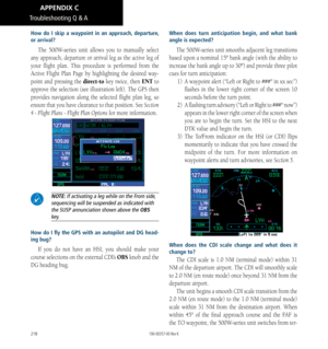 Page 228218
How do I skip a waypoint in an approach, departure, 
or arrival? 
The 500W-series unit allows you to manually select 
any approach, departure or arrival leg as the active leg of 
your flight plan. This procedure is performed from the 
Active Flight Plan Page by highlighting the desired way
-
point and pressing the  direct-to key twice, then  ENT to 
approve the selection (see illustration left). The GPS then 
provides navigation along the selected flight plan leg, so 
ensure that you have clearance...