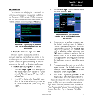 Page 2717
IFR Procedures
Once the direct-to or flight plan is confirmed, the 
whole range of instrument procedures is available to 
you. Departures (SIDs), arrivals (STARs), non-preci
-
sion and precision approaches are stored within the 
NavData card and available using the PROC key. 
Press the PROC key to display the procedures  page. Turn the large right knob to select the  desired option. 
To display the Procedures Page , press PROC. 
The steps required to select and activate an 
approach, departure or...