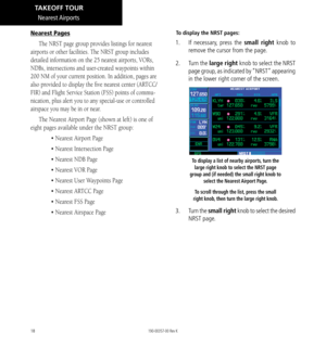 Page 2818
Nearest Pages
The NRST page group provides listings for nearest 
airports or other facilities. The NRST group includes 
detailed information on the 25 nearest airports, VORs, 
NDBs, intersections and user-created waypoints within 
200 NM of your current position. In addition, pages are 
also provided to display the five nearest center (ARTCC/
FIR) and Flight Service Station (FSS) points of commu
-
nication, plus alert you to any special-use or controlled 
airspace you may be in or near. 
The Nearest...