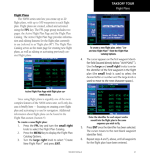 Page 3121
Flight Plans
The 500W-series unit lets you create up to 20 
flight plans, with up to 100 waypoints in each flight 
plan. Flight plans are created, edited and activated 
using the FPL key. The FPL page group includes two 
pages: the Active Flight Plan Page and the Flight Plan 
Catalog. The Active Flight Plan Page provides informa
-
tion and editing features for the flight plan currently 
in use (referred to as “flight plan 00”). The Flight Plan 
Catalog serves as the main page for creating new flight...