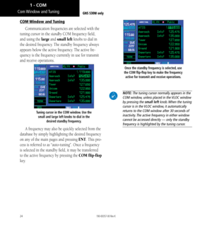 Page 3424
Com Window  and Tuning
COM Window and Tuning
Communication frequencies are selected with the 
tuning cursor in the standby COM frequency field, 
and using the large and small left knobs to dial in 
the desired frequency. The standby frequency always 
appears below the active frequency. The active fre
-
quency is the frequency currently in use for transmit 
and receive operations. 
Tuning cursor in the COM window. Use the  small and large left knobs to dial in the  desired standby frequency. 
A...