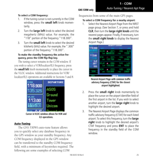 Page 3525
Auto-Tuning / Nearest Apt Page
To select a COM frequency: 
1.  If the tuning cursor is not currently in the COM 
window, press the small left knob momen-
tarily.
2.   Turn the  large left knob to select the desired 
megahertz (MHz) value. For example, the 
“118” portion of the frequency “118.300”. 
3.   Turn the small left knob to select the desired 
kilohertz (kHz) value. For example, the “.300” 
portion of the frequency “118.300”. 
To make the standby frequency the active fre-
quency, press the COM...