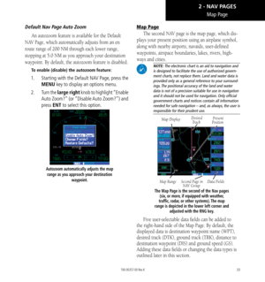 Page 4333
Map Page
Default Nav Page Auto Zoom
An autozoom feature is available for the Default 
NAV Page, which automatically adjusts from an en 
route range of 200 NM through each lower range, 
stopping at 5.0 NM as you approach your destination 
waypoint. By default, the autozoom feature is disabled. 
To enable (disable) the autozoom feature: 
1.   Starting with the Default NAV Page, press the 
MENU key to display an options menu. 
2.   Turn the large right knob to highlight “Enable 
Auto Zoom?” (or “Disable...