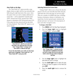 Page 5141
Data Fields on the Map
The “Data Fields On?” option provides a map 
display (shown at right) with five user-selectable data 
fields along the right-hand side of the screen. Select 
this option when you wish to display additional on-
screen data — such as destination waypoint name 
(WPT), desired track (DTK), ground track (TRK), 
distance to destination (DIS) and ground speed (GS). 
If this option has been selected and the data fields 
are being displayed, “Data Fields Off?” appears as an 
option...
