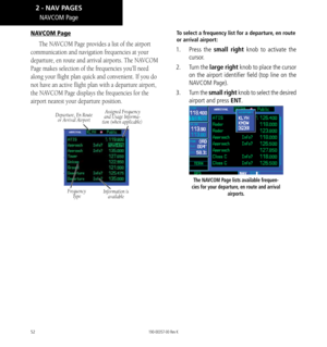 Page 6252
NAVCOM Page
The NAVCOM Page provides a list of the airport 
communication and navigation frequencies at your 
departure, en route and arrival airports. The NAVCOM 
Page makes selection of the frequencies you’ll need 
along your flight plan quick and convenient. If you do 
not have an active flight plan with a departure airport, 
the NAVCOM Page displays the frequencies for the 
airport nearest your departure position. 
Departure, En Route  or Arrival Airport
FrequencyType Assigned Frequency and Usage...