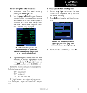 Page 6353
NAVCOM Page
To scroll through the list of frequencies: 
1.   Activate the cursor, if not already active, by 
pressing the small right knob. 
2.   Turn the large right knob to move the cursor 
through the list of frequencies. If there are more 
frequencies in the list than can be displayed on 
the screen, a scroll bar along the right-hand 
side of the screen indicates the part of the list 
that is currently being displayed. 
The scroll bar along the right-hand side 
of the page indicates the length of...