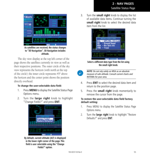 Page 6555
Satellite Status Page
As satellites are received, the status changes to “3D Navigation”. 3D Navigation includes  altitude. 
The sky view display at the top left corner of the 
page shows the satellites currently in view as well as 
their respective positions. The outer circle of the sky 
view represents the horizon (with north at the top 
of the circle); the inner circle represents 45° above 
the horizon and the center point shows the position 
directly overhead. 
To change the user-selectable data...