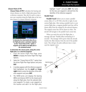 Page 8575
Closest Point of FPL
Closest Point of FPL? calculates the bearing and 
closest distance at which a flight plan passes from 
a reference waypoint. May also be used to create a 
new user waypoint along the flight plan at the loca
-
tion closest to a chosen reference waypoint. 
To determine the closest point where the ac-tive flight plan passes a particular waypoint,  use the “Closest Point of FPL?” option. A 
waypoint can be added to the flight plan at  the calculated location. 
To determine the closest...