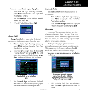 Page 8777
To cancel a parallel track to your flight plan. 
1.  With the Active Flight Plan Page displayed, 
press  MENU to display the Active Flight Plan 
Page Options window. 
2.   Turn the large right  knob to highlight “Parallel 
Track?” and press ENT. 
3.   “Cancel?” is highlighted. Press ENT. 
Change Fields
Change Fields? allows you to select the desired 
data items to display on the active flight plan page. 
1.   With the Active Flight Plan Page displayed, 
press  MENU to display the Active Flight Plan...