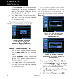 Page 8878
2.  Turn the large right knob to highlight the title 
for the approach, departure or arrival you wish 
to delete. Titles appear in light blue directly 
above the procedure’s waypoints. 
3.  Press  CLR to display a confirmation window. 
4.   With “Yes?” highlighted, press ENT to remove 
the selected procedure. 
This same process may also be used to remove 
individual waypoints from the active flight plan. 
To remove an individual waypoint from  the active flight plan, highlight the 
waypoint you wish...