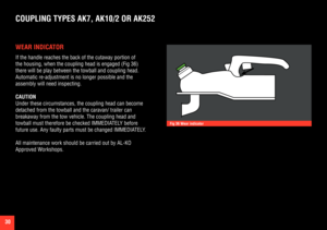 Page 3030
WEAR INDICATOR
If the handle reaches the back of the cutaway portion of 
the housing, when the coupling head is engaged (Fig 36) 
there will be play between the towball and coupling head. 
Automatic re-adjustment is no longer possible and the 
assembly will need inspecting.
CAUTION
Under these circumstances, the coupling head can become 
detached from the towball and the caravan/ trailer can 
breakaway from the tow vehicle. The coupling head and 
towball must therefore be checked IMMEDIATELY before...