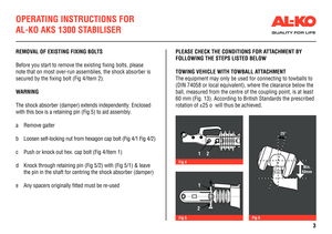 Page 3OPERATING INSTRUCTIONS FOR 
AL-KO AKS 1300 STABILISER
REMOVAL OF EXISTING FIXING BOLTS
Before you start to remove the existing fixing bolts, please 
note that on most over-run assemblies, the shock absorber is 
secured by the fixing bolt (Fig 4/Item 2).
WARNING
The shock absorber (damper) extends independently. Enclosed 
with this box is a retaining pin (Fig 5) to aid assembly.
a Remove gaiter
b Loosen self-locking nut from hexagon cap bolt (Fig 4/1 Fig 4/2)
c Push or knock out hex. cap bolt (Fig 4/Item...