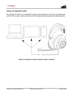 Page 101Documento N.  480HX - HSCRS001.A01   Cuffie HyperX Cloud Revolver S   Pagina  20   di  20  Utilizzo con dispositivi mobili 
Per utilizzare le cuffie con un dispositivo mobile (o altro dispositivo) tramite un connettore per 
cuffie (CTIA a 4 poli),  inserire il jack da 3,5mm direttamente nella presa cuffie del dispositivo.  Utilizzo con dispositivo mobile (smartphone, tablet o notebook)  