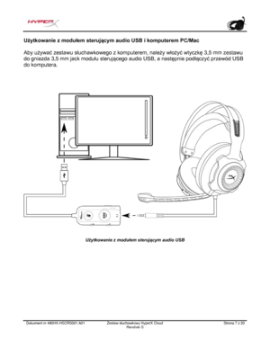 Page 128Dokument nr  480HX - HSCRS001.A01   Zestaw słuchawkowy HyperX Cloud 
Revolver S   Strona  7   z  20  Użytkowanie z modułem sterującym audio USB i komputerem PC/Mac
 
Aby używać zestawu słuchawkowego z komputerem, należy włożyć wtyczkę 3,5  mm zestawu 
do gniazda 3,5 mm jack modułu sterującego audio USB, a następnie podłączyć przewód USB 
do komputera.   Użytkowanie z modułem sterującym audio USB
  