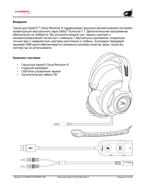 Page 144Документ №  480HX - HSCRS001.A01   Гарнитура Hyper X Cloud Revolver S   Страница  3   из  20  Введение
 
Гарнитура HyperX™  Cloud Revolver S поддерживает функцию автоматической настройки 
конфигурации виртуального звука Dolby ®
 Surround 7.1. Дополнительное программное 
обеспечение не требуется. Вы услышите каждый шаг, взрыв и выстрел с 
кинематографической четкостью с помощью 7 виртуальных динамиков, создающих 
точный звук с невероятным чувством расстояния и глубины. Благодаря передовой 
звуковой USB...