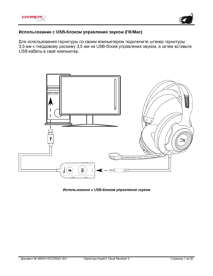 Page 148Документ №  480HX - HSCRS001.A01   Гарнитура Hyper X Cloud Revolver S   Страница  7   из  20  Использование с USB
-блоком управления звуком (ПК/Mac)  
Для использования гарнитуры со своим компьютером подключите штекер гарнитуры   
3,5 мм к гнездовому разъему 3,5 мм на USB -блоке управления звуком, а затем вставьте 
USB- кабель в свой компьютер.    Использование с USB
-блоком управления звуком   