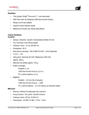 Page 165Document No.  480HX - HSCRS001.A01   HyperX Cloud Revolver S Kulaklık   Sayfa  4   /  20  Özellikler 
•
Tak -Çalıştır Dolby ®
 Surround 7.1 ses teknolojisi •
DSP Ses Kartı ile Gelişmiş USB Ses Kontrol Kutusu • Stüdyo sınıfı ses kalitesi
• HyperX imzalı hafızalı köpük
• Maksimum Konfor için Geniş Kafa Bandı
Teknik Özellikler 
Kulaklık 
• Sürücü: Dinamik, neodim mıknatıslarla birlikte 50 mm
• Tip: Çevresel, Geri dönüş kapalı
• Frekans Yanıtı: 12 Hz–
28.000 Hz
• Empedans: 30 Ω
• Ses basınç seviyesi: 100,5...