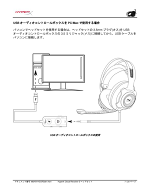 Page 188ドキュメント番号   480HX - HSCRS001.A01   HyperX Cloud Revolver S ヘッドセット   7   /  20   ページ  USB 
オーディオコントロールボックスを PC/Mac  で使用する場合 
パソコンでヘッドセットを使用する場合は、ヘッドセットの
  3.5mm  プラグ(オス)を USB 
オーディオコントロールボックスの
  3.5  ミリジャック (メス)に接続してから、USB ケーブルを
パソコンに接続します。 USB
オーディオコントロールボックスの使用  