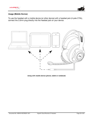 Page 21Document No. 480HX-HSCRS 001.A01 HyperX Cloud Revolver  S  Headset  Page 20 of 20  Usage (Mobile Device) 
To use the headset with a mobile device (or other device) with a headset jack 
(4 pole CTIA), 
connect  the 3.5mm plug directly into the headset jack on your device. 
Using with mobile device  ( phone,  tablet or notebook )  