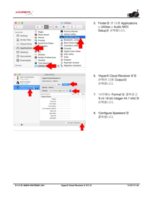 Page 214문서번호   480HX - HSCRS001.A01   Hyp erX Cloud Revolver S  헤드셋   13 페이지   20  5.
Finder를 연 다음 Applications
> Utilities > Audio MIDI
Setup
을  선택합니다.
6. ‘HyperX Cloud Revolver S’ 를
선택한
  다음 Output 을
선택합니다
.
7. ‘서브메뉴
  Format’ 을 클릭하고
‘ 8 ch 16
-bit Inte ger 44.1 kHz’를
선택합니다
.
8. ‘Configure Speakers’ 를
클릭합니다
. 