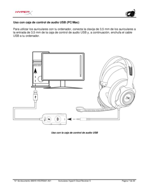 Page 28N.º de documento   480HX - HSCRS001.A01 Auriculares HyperX Cloud Revolver S   Página  7   de  20  Uso con caja de control de audio USB (PC/Mac) 
Para utilizar los auriculares con tu ordenador, conecta la clavija de 3,5 mm de los auriculares a 
la entrada de 3,5 mm de la caja de control de audio USB y, a continuación, enchufa el cable 
USB a tu ordenador.  
Uso con la caja de control de audio USB  