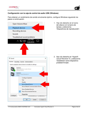 Page 29N.º de documento   480HX - HSCRS001.A01 Auriculares HyperX Cloud Revolver S   Página  8   de  20  Configuración con la caja de control de audio USB (Windows) 
Para obtener un rendimiento de sonido envolvente óptimo, configura Windows siguiendo los 
pasos a continuación.  1.
Haz clic derecho en el icono
del altavoz en la barra de
tareas y seleccio na
‘Dispositivos de reproducción’ .
2. Haz clic derecho en ‘HyperX
Cloud Revolver S ’ y selecciona
‘Establecer como dispositivo
predeterminado ’. 