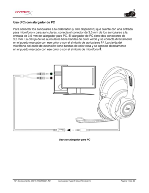 Page 36N.º de documento   480HX - HSCRS001.A01 Auriculares HyperX Cloud Revolver S   Página  15   de  20  Uso (PC) con alargador de PC 
Para conectar los auriculares a tu ordenador (u otro dispositivo) que cuente con una entrada 
para micrófono y para auriculares, conecta el conector de 3,5 mm de los auriculares a la 
entrada de 3,5 mm del alargador para PC. El alargador de PC tiene dos conectores de 
3,5 mm. La clavija de los auriculares tiene bandas de color verde y se conecta directamente 
en el puerto...