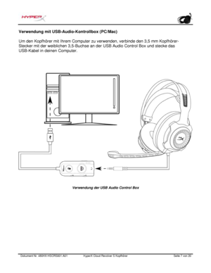 Page 48Dokument Nr.  480HX - HSCRS001.A01   HyperX Cloud Revolver S Kopfhörer   Seite  7   von  20  Verwendung mit USB-Audio-Kontrollbox (PC/Mac) 
Um den Kopfhörer mit Ihrem Computer zu verwenden, verbinde den 3,5 mm Kopfhörer-
Stecker mit der weiblichen 3,5-Buchse an der USB Audio Control Box und stecke das  
USB-Kabel in deinen Computer.   Verwendung der USB Audio Control Box  