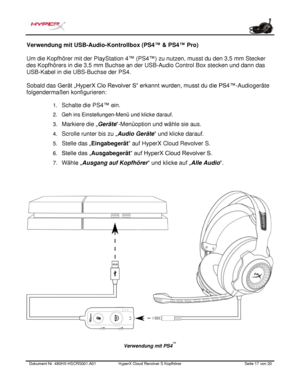 Page 58Dokument Nr.  480HX - HSCRS001.A01   HyperX Cloud Revolver S Kopfhörer   Seite  17   von  20  Verwendung mit USB-Aud
io-Kontrollbox (PS4 ™ & PS4™ Pro) 
Um die Kopfhörer mit der PlayStation 4 ™
 (PS4™) zu nutzen, musst du den 3,5 mm Stecker 
des Kopfhörers in die 3,5 mm Buchse an der USB-Audio Control Box stecken und dann das 
USB-Kabel in die UBS-Buchse der PS4.  
Sobald das  Gerät „HyperX Clo Revolver S“ erkannt wurden, musst du die PS4™
-Audiogeräte 
folgendermaßen konfigurieren:  
1. Schalte die PS4...