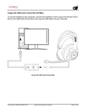 Page 8Document No. 480HX-HSCRS 001.A01 HyperX Cloud Revolver  S  Headset  Page 7 of  20  Usage with USB Audio Control Box (PC/M
ac) 
To use the headset to your computer, connect the headset’s 3.5mm plug to the female 3.5mm 
jack on the USB Audio Control Box, then plug the USB cable in
to your computer.  
Using  with USB  Audio  Control  Box   
