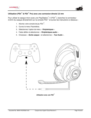 Page 79Document No.  480HX - HSCRS001.A01   Casque - micro HyperX Cloud Revolver S   Page  18   de  20  Utilisation (PS4
™
 & PS4 ™
 Pro) avec une connexion directe 3,5  mm 
Pour utiliser le casque-micro avec une PlayStation ™
 4 (PS4 ™
),  branchez le connecteur 
3,5mm du casque directement  sur la console PS4 ™
 et suivez les instructions ci-dessous : 1.
Allumez votre console de jeu PS4 ™
.
2. Ouvrez le menu Paramètres.
3. Sélectionnez l ’option de menu «  Périphériques ».
4. Faites défiler et sélectionnez «...