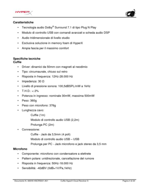 Page 85Documento N.  480HX - HSCRS001.A01   Cuffie HyperX Cloud Revolver S   Pagina  4   di  20  Caratteristiche 
•
Tecnologia audio Dolby ®
 Surround 7.1 di tipo Plug N Play •
Modulo di controllo USB con comandi avanzati e scheda audio DSP •
Audio tridimensionale di livello studio •
Esclusiva soluzione in memory foam di HyperX •
Ampia fascia per il massimo comfort Specifiche 
tecniche 
Cuffie  •
Driver: dinamici da 50mm con magneti al neodimio
• Tipo: circumaurale, chiuso sul retro
• Risposta in frequenza:...
