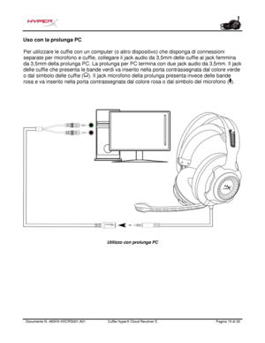 Page 96Documento N.  480HX - HSCRS001.A01   Cuffie HyperX Cloud Revolver S   Pagina  15   di  20  Uso con la prolunga PC 
Pe
 r utilizzare le cuffie con un computer (o altro dispositivo) che disponga di connessioni 
separate per microfono e cuffie, collegare il jack audio da 3,5mm delle cuffie al jack femmina 
da 3,5mm della prolunga PC. La prolunga per PC termina con due jack audio da 3,5mm. Il jack 
delle cuffie che presenta le bande verdi va inserito nella porta contrassegnata dal colore verde 
o dal simbolo...