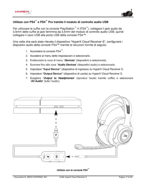 Page 98Documento N.  480HX - HSCRS001.A01   Cuffie HyperX Cloud Revolver S   Pagina  17   di  20  Utilizzo con PS4
™
 e PS4 ™
 Pro tramite il  modulo di controllo audio USB 
Per utilizzare le cuffie  con la console PlayStation™
 4 (PS4 ™
), collegare il jack audio da 
3,5mm delle cuffie al jack femmina da 3,5mm del modulo  di controllo audio USB, quindi 
collegare il cavo USB alla porta USB della console PS4 ™.  
Una volta che sarà sta to rileva to il dispo sitivo  “HyperX Cloud  Revolver  S”, config urare i...