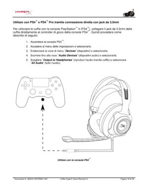 Page 99Documento N.  480HX - HSCRS001.A01   Cuffie HyperX Cloud Revolver S   Pagina  18   di  20  Utilizzo con PS4
™
 e PS4 ™
 Pro tramite connessione diretta con  jack da 3,5mm 
Per utilizzare le cuffie  con la console PlayStation™
 4 (PS4 ™
),  collegare il jack da 3,5mm  delle 
cuffie direttamente al controller di gioco della console PS4 ™
. Quindi  procedere come 
descritto di seguito:   1.
Accendere la console PS4 ™
.
2. Accedere al menu delle impostazioni e selezionarlo.
3. Evidenziare la voce di menu “...