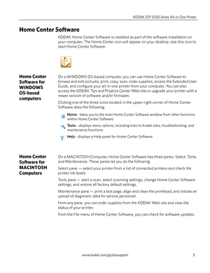 Page 9www.kodak.com/go/aiosupport3 KODAK ESP 3200 Series All-in-One Printer
Home Center Software 
KODAK Home Center Software is installed as part of the software installation on 
your computer. The Home Center icon will appear on your desktop. Use this icon to 
start Home Center Software.
Home Center 
Software for 
WINDOWS 
OS-based 
computersOn a WINDOWS OS-based computer, you can use Home Center Software to 
browse and edit pictures, print, copy, scan, order supplies, access the Extended User 
Guide, and...