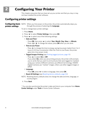 Page 104www.kodak.com/go/aiosupport
2Configuring Your Printer
This chapter presumes that you have set up your printer and that you may or may 
not have installed the printer software.
Configuring printer settings
Configuring basic 
printer settingsNOTE:  When you first power on the printer, the printer automatically steps you 
through the process of selecting the 
Language.
To set or change basic printer settings: 
1. Press 
Home.
2. Press  to select 
Printer Settings, then press OK.
3. Press   to select one of...