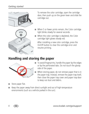 Page 104www.kodak.com/go/support Getting started
To remove the color cartridge, open the cartridge 
door, then push up on the green lever and slide the 
cartridge out.
■When 5 or fewer prints remain, the Color cartridge 
light blinks slowly for several seconds.
■When the color cartridge is depleted, the Color 
cartridge light glows steady red.
After installing a new color cartridge, press the 
On/Off button to clear the cartridge error and 
resume printing.
Handling and storing the paper
■To avoid fingerprints,...