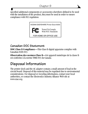 Page 6959
Chapter 9
specified additional components or accessories elsewhere defined to be used 
with the installation of the product, they must be used in order to ensure 
compliance with FCC regulation.
Canadian DOC Statement
DOC Class B Compliance—This Class B digital apparatus complies with 
Canadian ICES-003.
Observation des normes-Class B—Cet appareil numérique de la classe B 
est conforme à la norme NMB-003 du Canada.
Disposal Information
The printer dock and the AC adapter contain a small amount of lead...