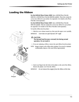 Page 13Setting Up the Printer
1-5
Loading the Ribbon
For the KODAK Photo Printer 6800, have a KODAK Photo Print Kit 
6800/4R or KODAK Photo Print Kit 6800/6R available. These kits contain the 
correct size ribbon for your printer. See Appendix A for details on the Photo 
Print Kits (sold separately).
For the KODAK Photo Printer 6805, have a KODAK Photo Print Kit 
6805/3R available. This kit contains the correct size ribbon for your printer. 
See Appendix A for details on the Photo Print Kits (sold separately)....