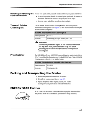 Page 47Important Printer Information
A-3
Handling and Storing the 
Paper and RibbonFor the best quality prints, carefully handle and store your paper and ribbon:
 To avoid fingerprints, handle the ribbon by the spool ends; do not touch 
the ribbon material. Do not touch the glossy side of the paper.
 Store the paper and ribbon away from direct sunlight.
Thermal Printer 
Cleaning KitUse the KODAK Thermal Printer Cleaning Kit when performing routine 
maintenance on the printer (see page 5-1). One Thermal...