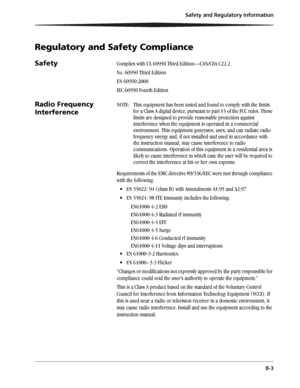 Page 51Safety and Regulatory Information
B-3
Regulatory and Safety Compliance
SafetyComplies with UL 60950 Third Edition—CAN/CSA C22.2
No. 60950 Third Edition
EN 60950:2000
IEC 60950 Fourth Edition
Radio Frequency 
InterferenceNOTE:  This equipment has been tested and found to comply with the limits 
for a Class A digital device, pursuant to part 15 of the FCC rules. These 
limits are designed to provide reasonable protection against 
interference when the equipment is operated in a commercial 
environment....