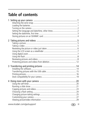Page 5 www.kodak.com/go/support iii
Table of contents1
1  Setting up your camera  ......................................................................... 1
Attaching the wrist strap ............................................................................... 1
Loading the batteries .................................................................................... 1
Turning on the camera .................................................................................. 2
Setting the language and...