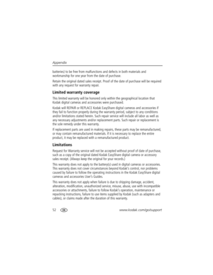 Page 5852www.kodak.com/go/support Appendix
batteries) to be free from malfunctions and defects in both materials and 
workmanship for one year from the date of purchase.
Retain the original dated sales receipt. Proof of the date of purchase will be required 
with any request for warranty repair.
Limited warranty coverage
This limited warranty will be honored only within the geographical location that 
Kodak digital cameras and accessories were purchased.
Kodak will REPAIR or REPLACE Kodak EasyShare digital...