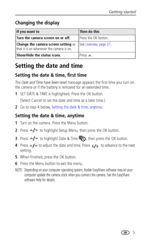 Page 11Getting started
www.kodak.com/go/support
 5
Changing the display
Setting the date and time
Setting the date & time, first time
The Date and Time have been reset message appears the first time you turn on 
the camera or if the battery is removed for an extended time.
1SET DATE & TIME is highlighted. Press the OK button. 
(Select Cancel to set the date and time at a later time.)
2Go to step 4 below, Setting the date & time, anytime.
Setting the date & time, anytime
1Turn on the camera. Press the Menu...